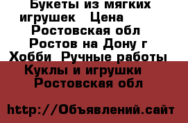 Букеты из мягких игрушек › Цена ­ 450 - Ростовская обл., Ростов-на-Дону г. Хобби. Ручные работы » Куклы и игрушки   . Ростовская обл.